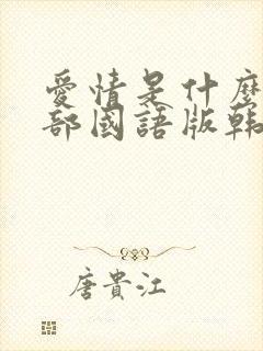 爱情是什么第三部国语版韩剧