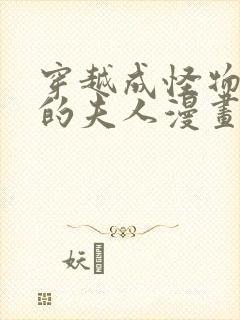 穿越成怪物太子的夫人漫画全集免费