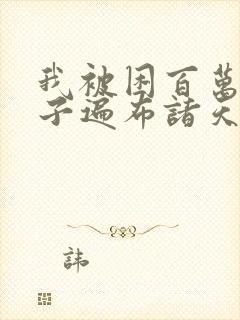 我被困百万年弟子遍布诸天万界