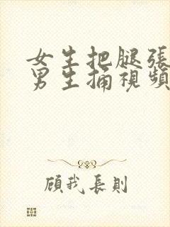 女生把腿张开给男生捅视频