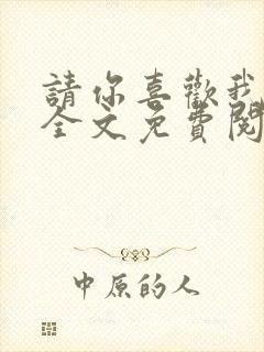 请你喜欢我小说全文免费阅读