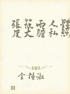 张筱雨人体大尺度大胆私照