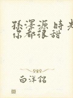 孙泽源 时光与你都很甜