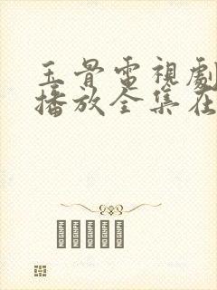 玉骨电视剧免费播放全集在线观看