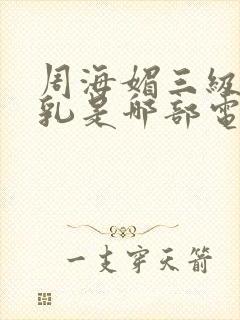 周海媚三级露全乳是哪部电影