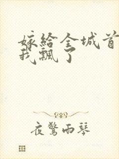 嫁给全城首富后我飘了