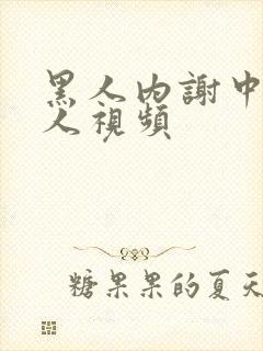 黑人内谢中国女人视频