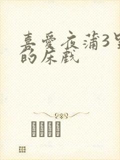 喜爱夜蒲3里面的床戏