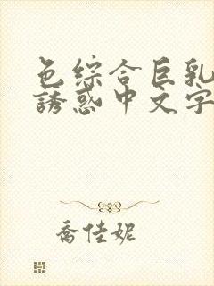 色综合巨乳人妻诱惑中文字幕