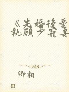 《先婚后爱:偏执顾少宠妻成瘾》