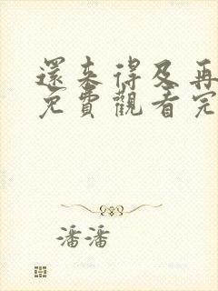 还来得及再爱你免费观看完整版在线全集