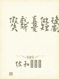 假戏真做后他永失所爱短剧全集