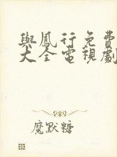 与凤行免费追剧大全电视剧