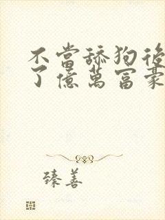 不当舔狗后我成了亿万富豪免费