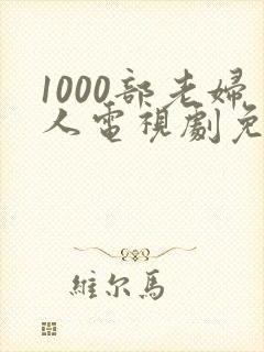 1000部老妇人电视剧免费观看大全