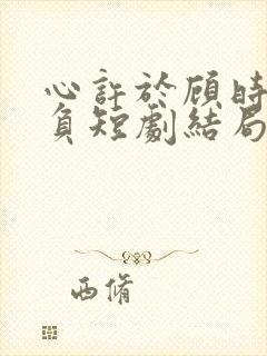 心许于顾时光不负短剧结局