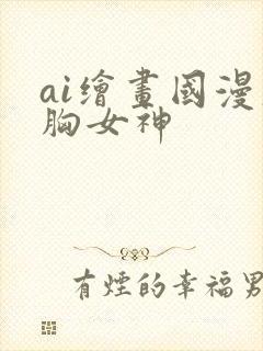 ai绘画国漫大胸女神