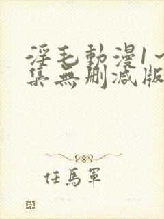 淫毛动漫1～2集无删减版