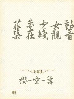 菲梦少女动漫全集在线观看完整版