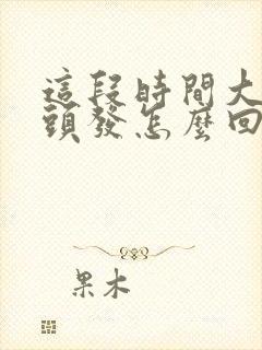 这段时间大把掉头发怎么回事