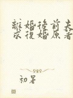 离婚后前夫哭着求复婚原著