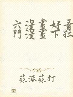 六漫画好看的热门漫画下拉式免费观看