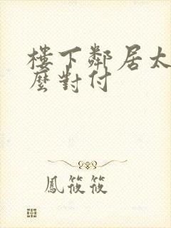 楼下邻居太吵怎么对付