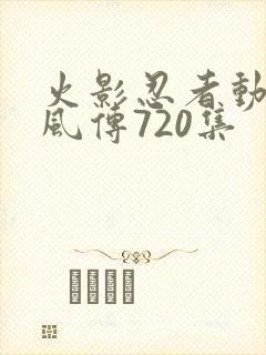 火影忍者动漫疾风传720集