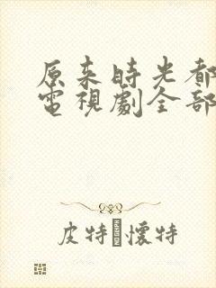 原来时光都记得电视剧全部演员表封面