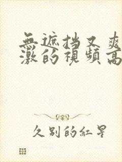 无遮挡又爽又刺激的视频高清