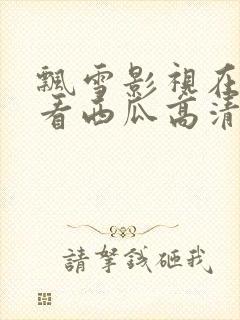 飘雪影视在线观看西瓜高清免费