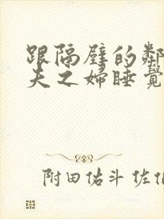 跟隔壁的邻居有夫之妇睡觉了