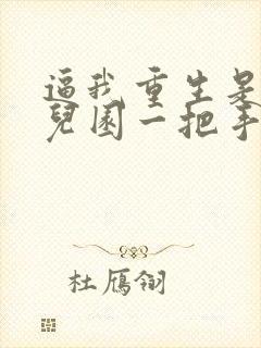 逼我重生是吧幼儿园一把手完整下载