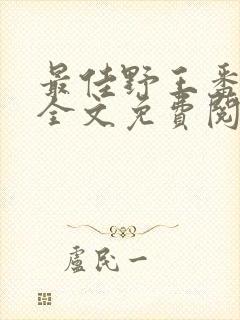 最佳野王番外篇全文免费阅读在线阅