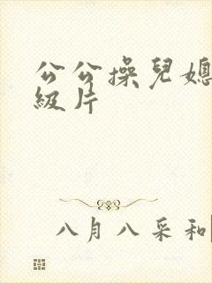 公公操儿媳妇一级片