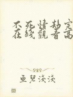 不死情劫完整版在线观看高清电影