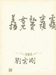 美女私密处无遮挡免费视频