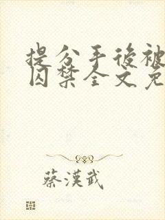 提分手后被男友囚禁全文免费阅读