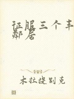 征服三个丰满老邻居