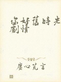 你好旧时光大概剧情