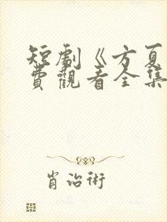 短剧《方夏》免费观看全集高清播放