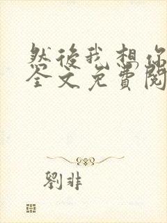 然后我想你小说全文免费阅读