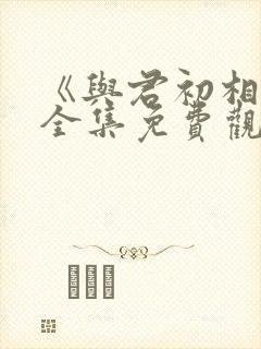 《与君初相识》全集免费观看封面