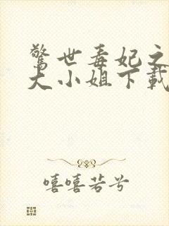 惊世毒妃之轻狂大小姐下载全文封面