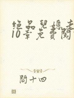 绝品儿媳老马第10章免费阅读