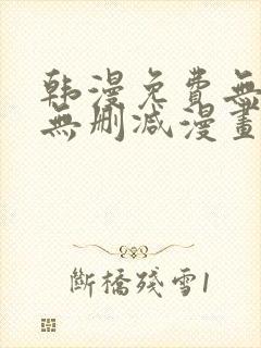 韩漫免费无羞遮无删减漫画大全集