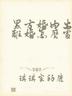 男方婚内出轨,离婚怎么处理