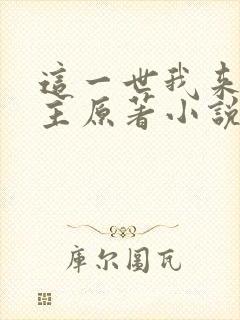 这一世我来当家主原著小说叫什么