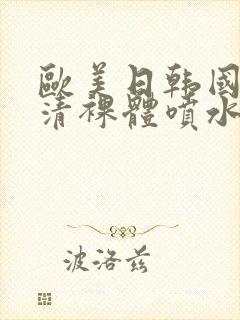 欧美日韩国产高清裸体喷水视频