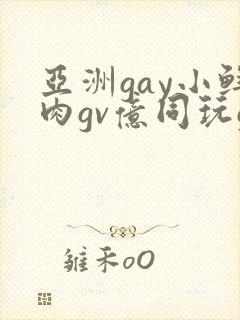 亚洲gay小鲜肉gv亿同玩gv